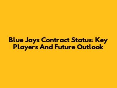 Blue Jays Contract Status: Key Players And Future Outlook