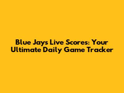 Blue Jays Live Scores: Your Ultimate Daily Game Tracker