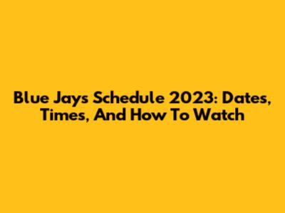 Blue Jays Schedule 2023: Dates, Times, And How To Watch