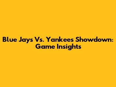 Blue Jays Vs. Yankees Showdown: Game Insights