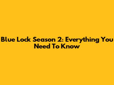 Blue Lock Season 2: Everything You Need To Know