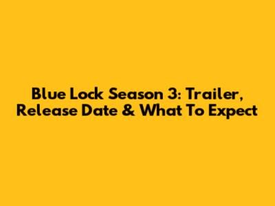Blue Lock Season 3: Trailer, Release Date & What To Expect