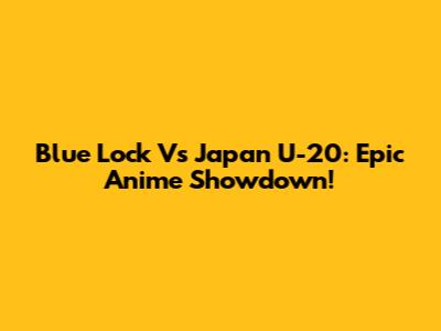 Blue Lock Vs Japan U-20: Epic Anime Showdown!