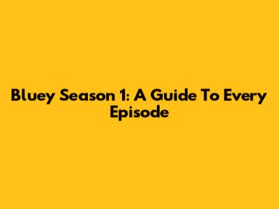 Bluey Season 1: A Guide To Every Episode