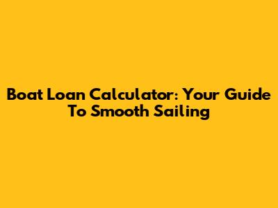 Boat Loan Calculator: Your Guide To Smooth Sailing