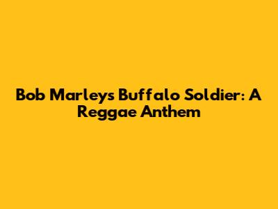 Bob Marley's Buffalo Soldier: A Reggae Anthem