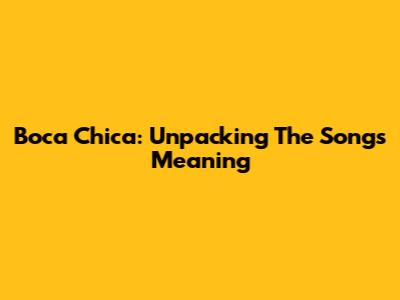 Boca Chica: Unpacking The Song's Meaning