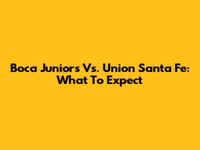 Boca Juniors Vs. Union Santa Fe: What To Expect