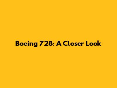 Boeing 728: A Closer Look