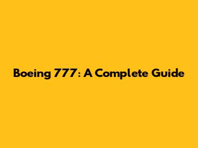 Boeing 777: A Complete Guide