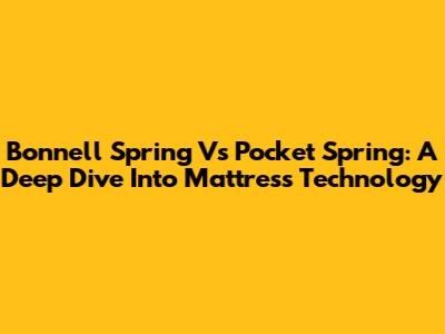 Bonnell Spring Vs Pocket Spring: A Deep Dive Into Mattress Technology