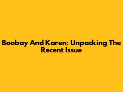 Boobay And Karen: Unpacking The Recent Issue
