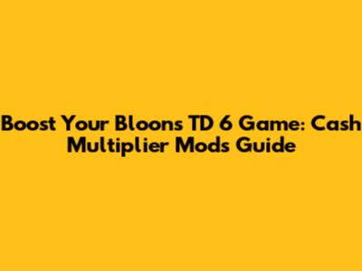 Boost Your Bloons TD 6 Game: Cash Multiplier Mods Guide