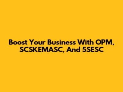 Boost Your Business With OPM, SCSKEMASC, And 5SESC
