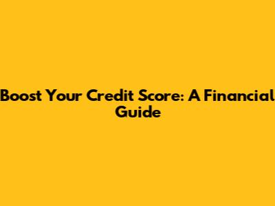 Boost Your Credit Score: A Financial Guide