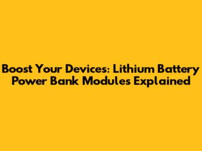 Boost Your Devices: Lithium Battery Power Bank Modules Explained