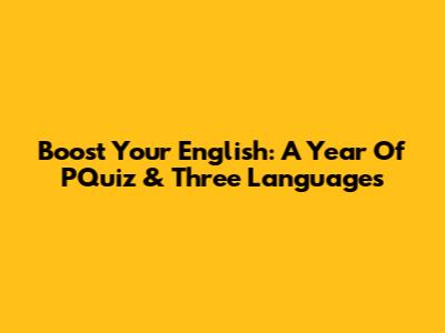 Boost Your English: A Year Of PQuiz & Three Languages