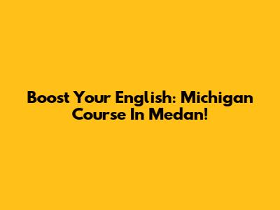 Boost Your English: Michigan Course In Medan!