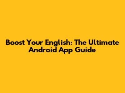 Boost Your English: The Ultimate Android App Guide