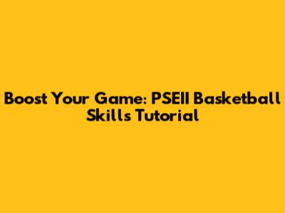 Boost Your Game: PSEII Basketball Skills Tutorial