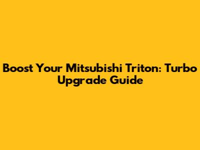 Boost Your Mitsubishi Triton: Turbo Upgrade Guide