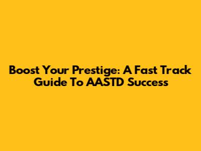 Boost Your Prestige: A Fast Track Guide To AASTD Success