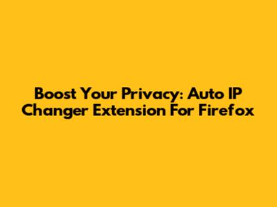 Boost Your Privacy: Auto IP Changer Extension For Firefox