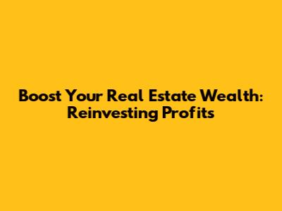 Boost Your Real Estate Wealth: Reinvesting Profits