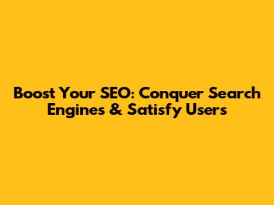 Boost Your SEO: Conquer Search Engines & Satisfy Users