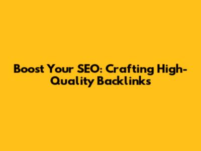 Boost Your SEO: Crafting High-Quality Backlinks