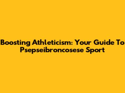 Boosting Athleticism: Your Guide To Psepseibroncosese Sport
