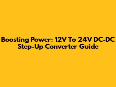 Boosting Power: 12V To 24V DC-DC Step-Up Converter Guide
