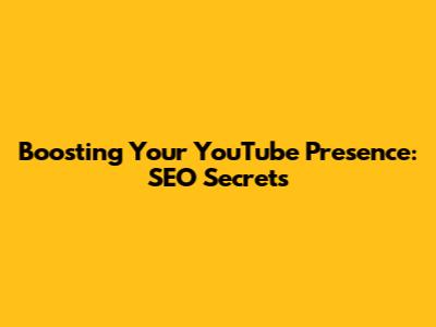 Boosting Your YouTube Presence: SEO Secrets