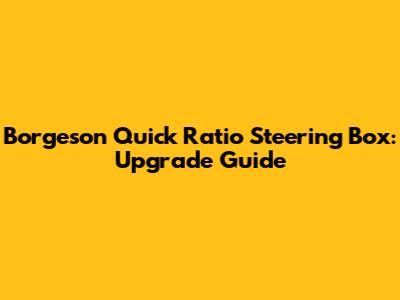 Borgeson Quick Ratio Steering Box: Upgrade Guide
