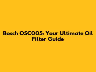 Bosch OSC005: Your Ultimate Oil Filter Guide