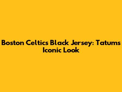Boston Celtics Black Jersey: Tatum's Iconic Look