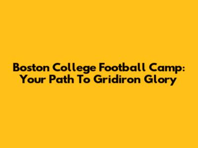 Boston College Football Camp: Your Path To Gridiron Glory