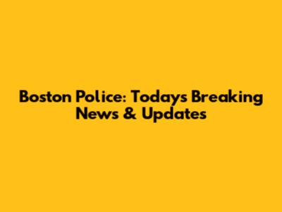Boston Police: Today's Breaking News & Updates