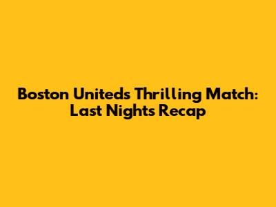 Boston United's Thrilling Match: Last Night's Recap