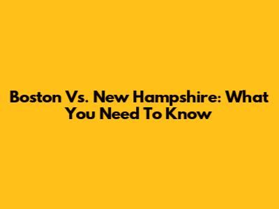 Boston Vs. New Hampshire: What You Need To Know