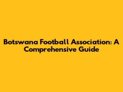 Botswana Football Association: A Comprehensive Guide