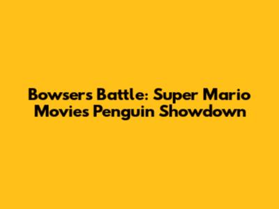 Bowser's Battle: Super Mario Movie's Penguin Showdown