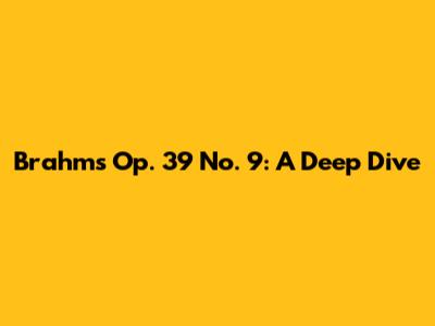 Brahms Op. 39 No. 9: A Deep Dive