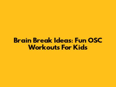 Brain Break Ideas: Fun OSC Workouts For Kids