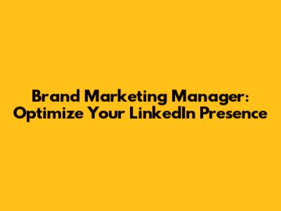 Brand Marketing Manager: Optimize Your LinkedIn Presence