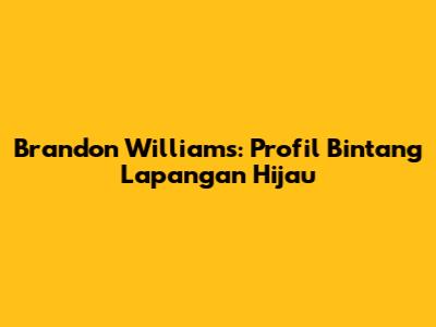 Brandon Williams: Profil Bintang Lapangan Hijau