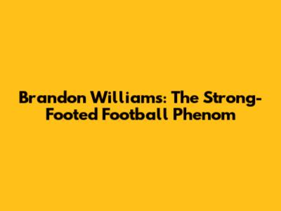 Brandon Williams: The Strong-Footed Football Phenom