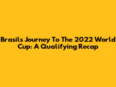 Brasil's Journey To The 2022 World Cup: A Qualifying Recap