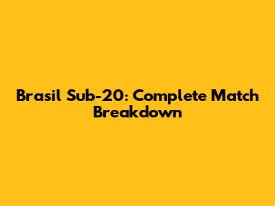 Brasil Sub-20: Complete Match Breakdown