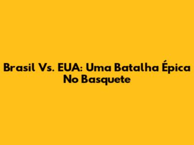 Brasil Vs. EUA: Uma Batalha Épica No Basquete